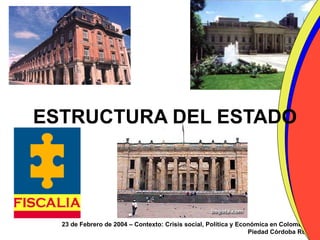 ESTRUCTURA DEL ESTADO 23 de Febrero de 2004 – Contexto: Crisis social, Política y Económica en Colombia Piedad Córdoba Ruíz 