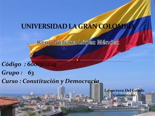Código : 6001312229
Grupo : 63
Curso : Constitución y Democracia
                                    Estructura Del Estado
                                         Colombiano
 