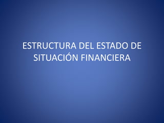 ESTRUCTURA DEL ESTADO DE
SITUACIÓN FINANCIERA
 
