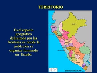 TERRITORIO
Es el espacio
geográfico
delimitado por las
fronteras en donde la
población se
organiza formando
un Estado.
 