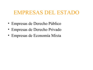 EMPRESAS DEL ESTADO
• Empresas de Derecho Público
• Empresas de Derecho Privado
• Empresas de Economía Mixta
 