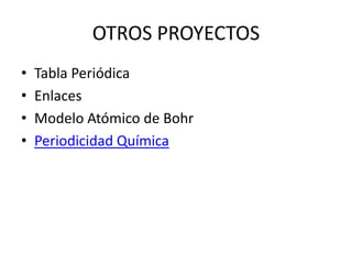 OTROS PROYECTOS
•   Tabla Periódica
•   Enlaces
•   Modelo Atómico de Bohr
•   Periodicidad Química
 