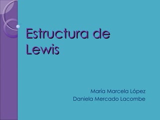 Estructura de Lewis María Marcela López Daniela Mercado Lacombe 