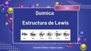 Estructura de Lewis
Docente: Dahiana Virginia Cordero
5to
Química
 