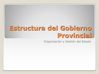 Estructura del Gobierno
              Provincial
          Organización y Gestión del Estado
 