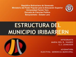 República Bolivariana de Venezuela
Ministerio del Poder Popular para la Educación Superior
Universidad Fermín Toro
Escuela de Ciencias Política
Barquisimeto - Estado Lara
I N T E G R A N T E
M A R I A D E L R . S U A R E Z
C . I : 2 5 4 0 3 5 5 5
A S I G N AT U R A
E L E C T I VA : G E R E N C I A M U N I C I PA L
 