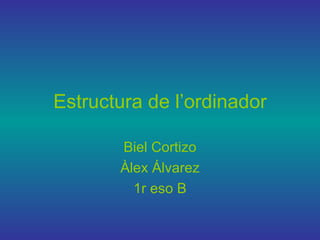 Estructura de l’ordinador

       Biel Cortizo
       Àlex Álvarez
         1r eso B
 
