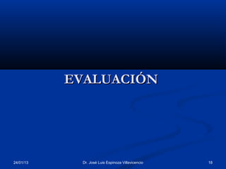 EVALUACIÓN




24/01/13    Dr. José Luis Espinoza Villavicencio   18
 