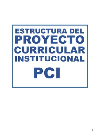 1
ESTRUCTURA DEL
PROYECTO
CURRICULAR
INSTITUCIONAL
PCI
 