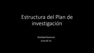 Estructura del Plan de
investigación
Realidad Nacional
Ciclo 02 15
 