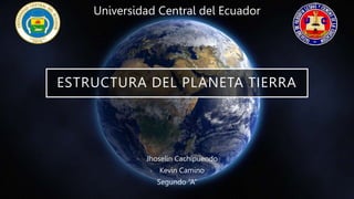 ESTRUCTURA DEL PLANETA TIERRA
- Jhoselin Cachipuendo
- Kevin Camino
Segundo “A”
Universidad Central del Ecuador
 