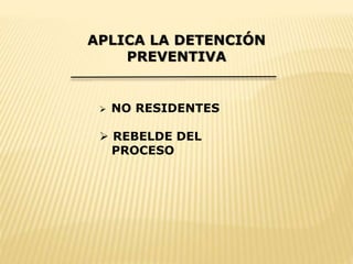APLICA LA DETENCIÓN 
PREVENTIVA 
 NO RESIDENTES 
 REBELDE DEL 
PROCESO 
 