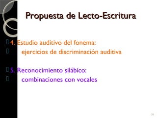 26
Propuesta de Lecto-EscrituraPropuesta de Lecto-Escritura
 4. Estudio auditivo del fonema:
 ejercicios de discriminaci...