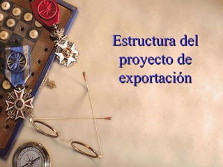 Estructura delEstructura del
proyecto deproyecto de
exportaciónexportación
 