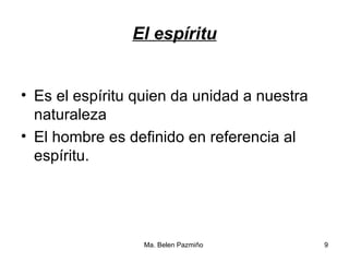El espíritu Es el espíritu quien da unidad a nuestra naturaleza El hombre es definido en referencia al espíritu. 