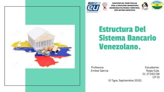 Estructura Del
Sistema Bancario
Venezolano.
Profesora: Estudiante:
Emilse Garcia. Rojas Eyla.
CI. 27.592.138
CP 01
El Tigre, Septiembre 2020.
 