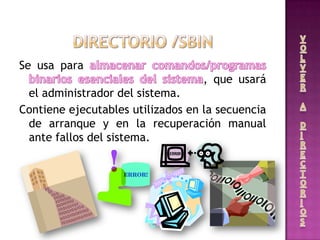 Se usa para
, que usará
el administrador del sistema.
Contiene ejecutables utilizados en la secuencia
de arranque y en la recuperación manual
ante fallos del sistema.
 