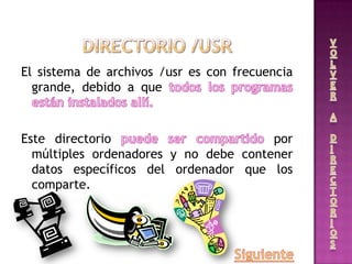 El sistema de archivos /usr es con frecuencia
grande, debido a que
Este directorio por
múltiples ordenadores y no debe contener
datos específicos del ordenador que los
comparte.
 