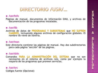 Páginas de manual, documentos de información GNU, y archivos de
documentación de los programas instalados.
Archivos de datos de que
, incluyendo algunos archivos de configuración globales. El
nombre lib viene de librería.
Este directorio contiene las páginas de manual. Hay dos subdirectorios
para cada página "sección" de las páginas.
Comandos que no son
necesarios en el sistema de archivos raíz, como por ejemplo la
mayoría de los programas que proveen servicios.
Códigos fuente (Opcional)
 