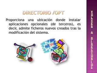 Proporciona una ubicación donde instalar
aplicaciones opcionales (de terceros), es
decir, admite ficheros nuevos creados tras la
modificación del sistema.
 