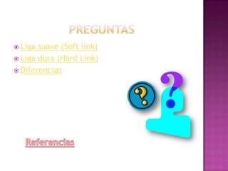  Liga suave (Soft link)
 Liga dura (Hard Link)
 Diferencias
 