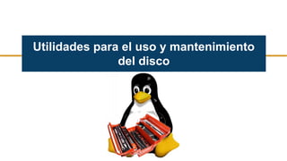 Utilidades para el uso y mantenimiento
del disco
 