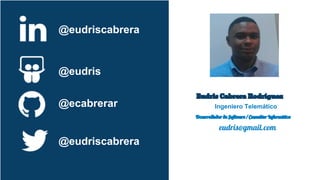 @eudriscabrera
@eudris
@ecabrerar
@eudriscabrera
Eudris Cabrera Rodríguez
Ingeniero Telemático
Desarrollador de Software / Consultor Informático
eudris@gmail.com
 
