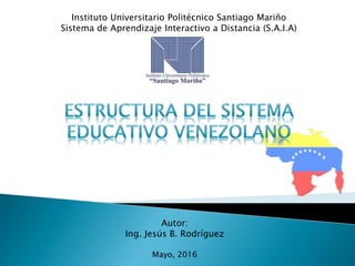 Instituto Universitario Politécnico Santiago Mariño
Sistema de Aprendizaje Interactivo a Distancia (S.A.I.A)
Autor:
Ing. Jesús B. Rodríguez
Mayo, 2016
 