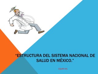 “ ESTRUCTURA DEL SISTEMA NACIONAL DE SALUD EN MÉXICO.” EQUIPO #5. 
