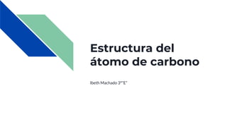 Estructura del
átomo de carbono
Ibeth Machado 3°”E”
 