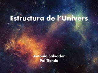 Estructura de l’Univers
Antonio Salvador
Pol Tienda
 