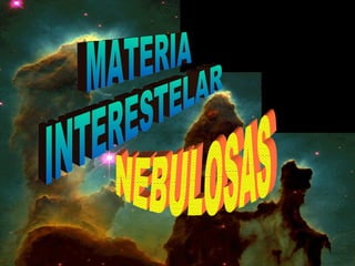 NEBULOSAS MATERIA INTERESTELAR 