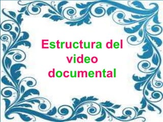 Estructura del
    video
 documental
 