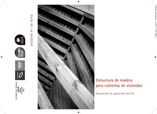 Estructura de madera
para cubiertas de viviendas
Documento de aplicación del CTE
G
U
Í
A
D
E
L
A
M
A
D
E
R
A
Cubiertas_Maquetación
1
31/07/13
10:48
Página
1
 