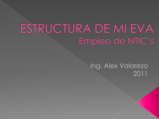 ESTRUCTURA DE MI EVAEmpleo de NTIC’s Ing. Alex Valarezo 2011 
