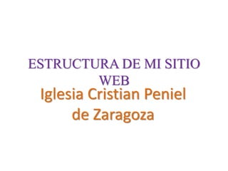 ESTRUCTURA DE MI SITIO
WEB
Iglesia Cristian Peniel
de Zaragoza
 