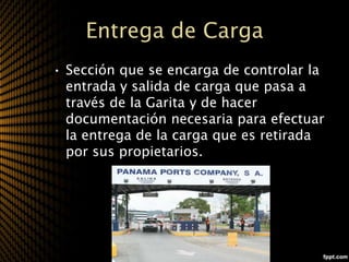 Entrega de Carga
• Sección que se encarga de controlar la
  entrada y salida de carga que pasa a
  través de la Garita y de hacer
  documentación necesaria para efectuar
  la entrega de la carga que es retirada
  por sus propietarios.
 