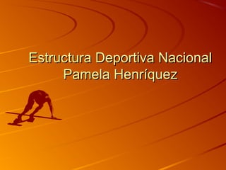Estructura Deportiva NacionalEstructura Deportiva Nacional
Pamela HenríquezPamela Henríquez
 