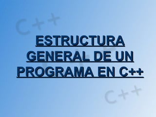 ESTRUCTURA
 GENERAL DE UN
PROGRAMA EN C++
 