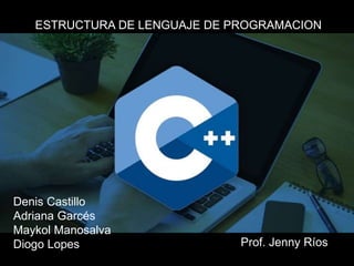 Denis Castillo
Adriana Garcés
Maykol Manosalva
Diogo Lopes
ESTRUCTURA DE LENGUAJE DE PROGRAMACION
Prof. Jenny Ríos
 