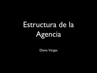 Estructura de la
Agencia
Diana Vargas
 