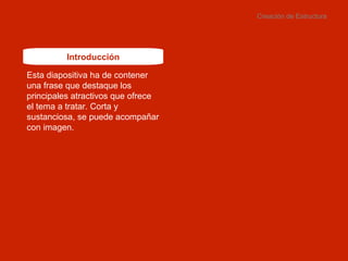 Creación de Estructura Introducción Esta diapositiva ha de contener una frase que destaque los principales atractivos que ofrece el tema a tratar. Corta y sustanciosa, se puede acompañar con imagen. 