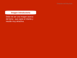 Creación de Estructura Imagen introductoria Debe de ser una imagen acerca del tema , que capte el interés y resulte muy atractiva. 