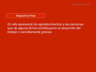 Creación de Estructura Diapositiva Final En ella aparecerá los agradecimientos a las personas que de alguna forma contribuyeron al desarrollo del trabajo o sencillamente gracias. 