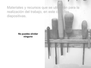 Materiales y recursos que se utilizarán para la realización del trabajo, en este caso las diapositivas. No puedes olvidar ninguno 