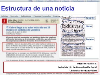 Estructura de una noticia




                                     Esteban Saavedra C.
                   Periodista Lic. En Comunicación Social
                              Universidad de La Frontera
 