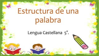 Estructura de una 
palabra 
Lengua Castellana 5°. 
 
