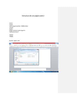 Estructura de una página web 2



<html>
<head>
<title>vargas & wilches - 904NE</title>
</head>
<body>
colegio nacional nicolas esguerra
"edificamos futuro"

</body>
</html>


Guardar pagina web
 