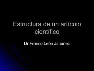 Estructura de un artículoEstructura de un artículo
científicocientífico
Dr Franco León JiménezDr Franco León Jiménez
 