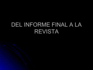 DEL INFORME FINAL A LADEL INFORME FINAL A LA
REVISTAREVISTA
 